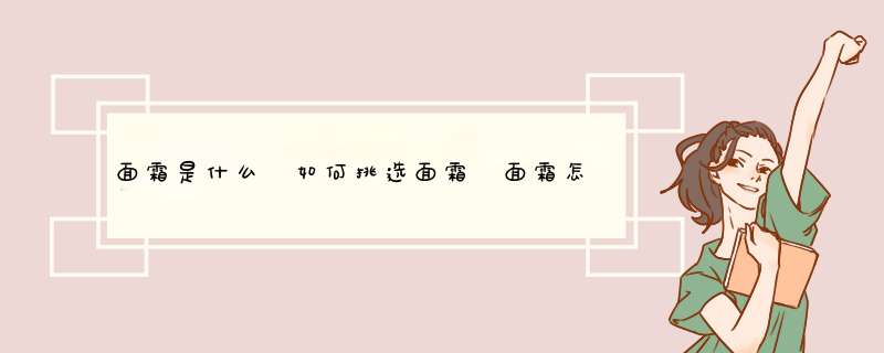 面霜是什么 如何挑选面霜 面霜怎么用